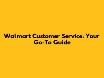 Walmart Customer Service: Your Go-To Guide