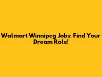 Walmart Winnipeg Jobs: Find Your Dream Role!