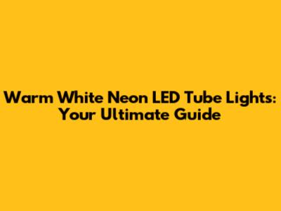 Warm White Neon LED Tube Lights: Your Ultimate Guide