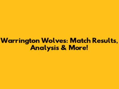 Warrington Wolves: Match Results, Analysis & More!