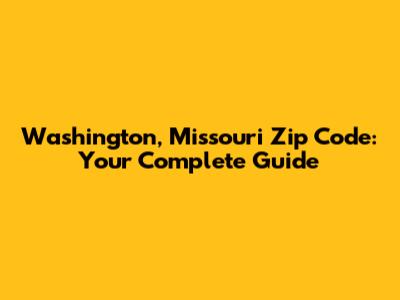Washington, Missouri Zip Code: Your Complete Guide