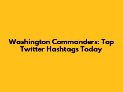 Washington Commanders: Top Twitter Hashtags Today