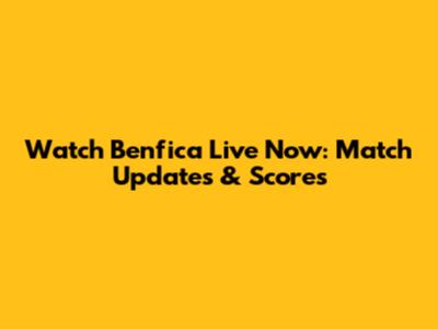 Watch Benfica Live Now: Match Updates & Scores