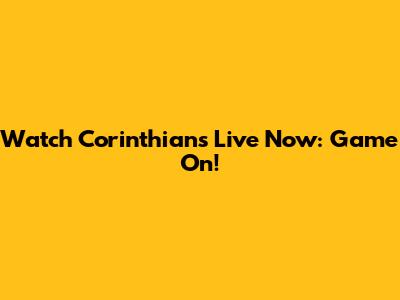 Watch Corinthians Live Now: Game On!