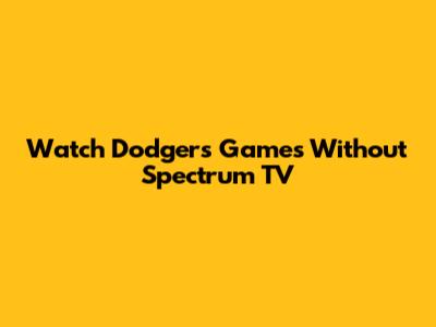 Watch Dodgers Games Without Spectrum TV
