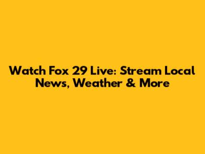 Watch Fox 29 Live: Stream Local News, Weather & More