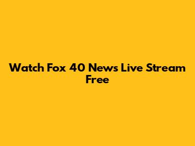 Watch Fox 40 News Live Stream Free