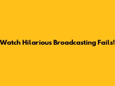 Watch Hilarious Broadcasting Fails!