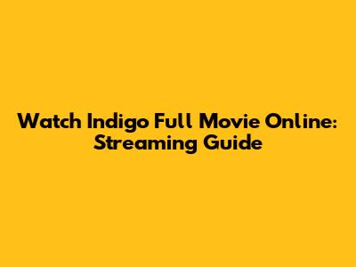 Watch Indigo Full Movie Online: Streaming Guide