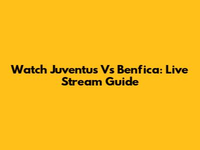 Watch Juventus Vs Benfica: Live Stream Guide