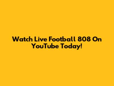 Watch Live Football 808 On YouTube Today!