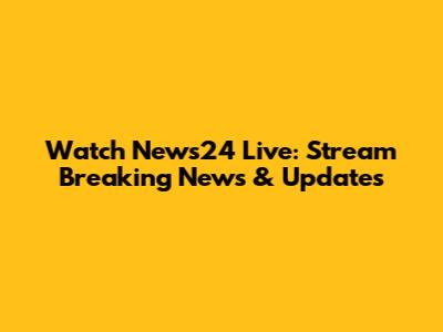 Watch News24 Live: Stream Breaking News & Updates