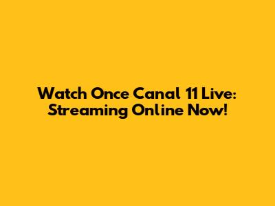 Watch Once Canal 11 Live: Streaming Online Now!