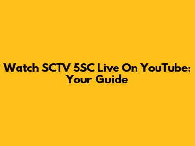 Watch SCTV 5SC Live On YouTube: Your Guide
