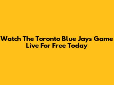 Watch The Toronto Blue Jays Game Live For Free Today