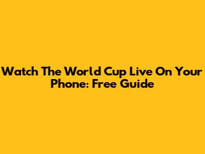 Watch The World Cup Live On Your Phone: Free Guide