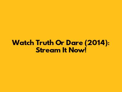 Watch Truth Or Dare (2014): Stream It Now!