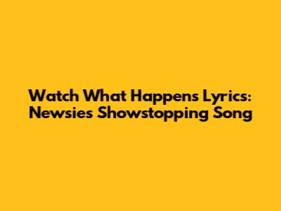 Watch What Happens Lyrics: Newsies' Showstopping Song