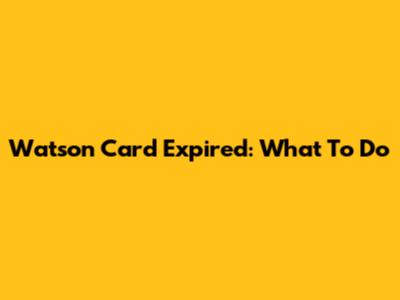Watson Card Expired: What To Do