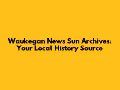 Waukegan News Sun Archives: Your Local History Source