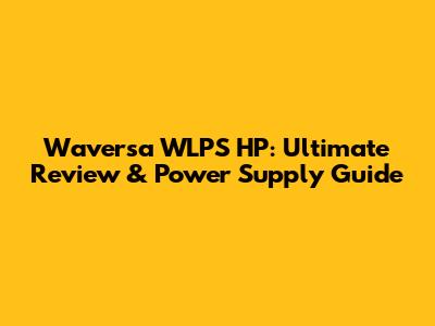 Waversa WLPS HP: Ultimate Review & Power Supply Guide