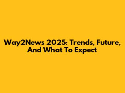 Way2News 2025: Trends, Future, And What To Expect