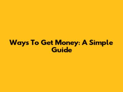 Ways To Get Money: A Simple Guide