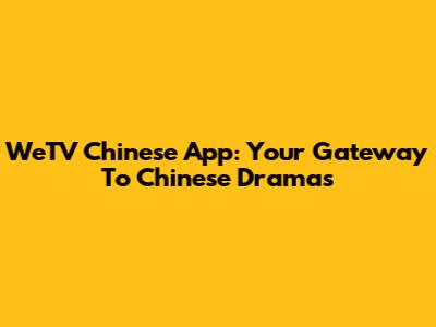 WeTV Chinese App: Your Gateway To Chinese Dramas