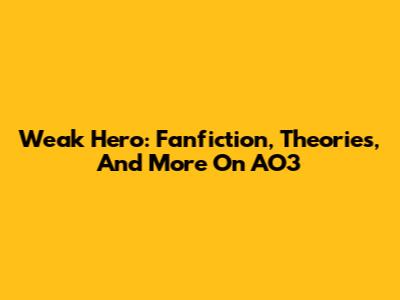 Weak Hero: Fanfiction, Theories, And More On AO3