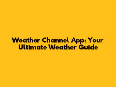 Weather Channel App: Your Ultimate Weather Guide