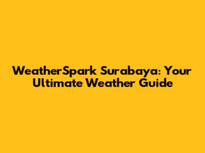 WeatherSpark Surabaya: Your Ultimate Weather Guide