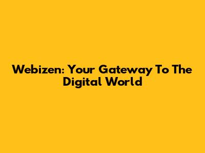 Webizen: Your Gateway To The Digital World