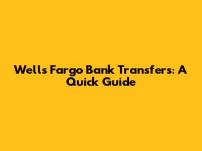 Wells Fargo Bank Transfers: A Quick Guide
