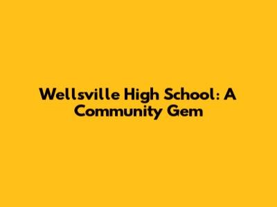 Wellsville High School: A Community Gem