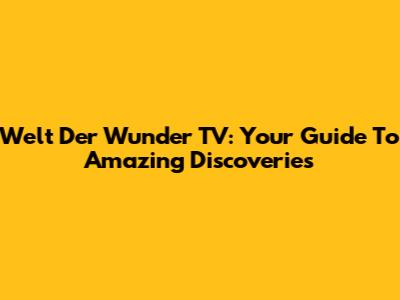 Welt Der Wunder TV: Your Guide To Amazing Discoveries