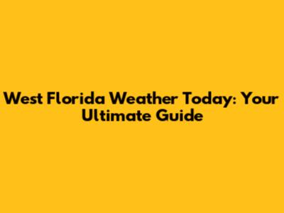 West Florida Weather Today: Your Ultimate Guide