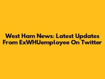West Ham News: Latest Updates From ExWHUemployee On Twitter