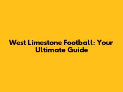 West Limestone Football: Your Ultimate Guide