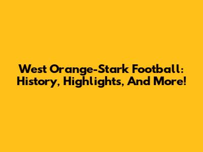 West Orange-Stark Football: History, Highlights, And More!