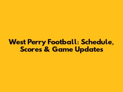 West Perry Football: Schedule, Scores & Game Updates
