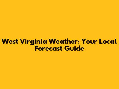 West Virginia Weather: Your Local Forecast Guide