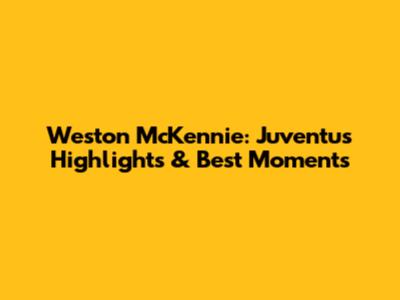 Weston McKennie: Juventus Highlights & Best Moments