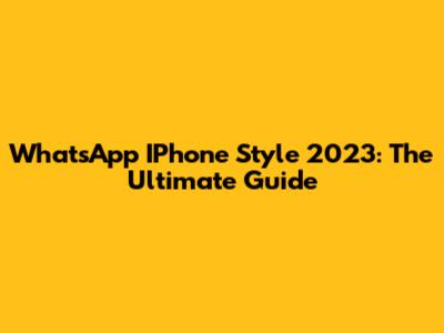 WhatsApp IPhone Style 2023: The Ultimate Guide