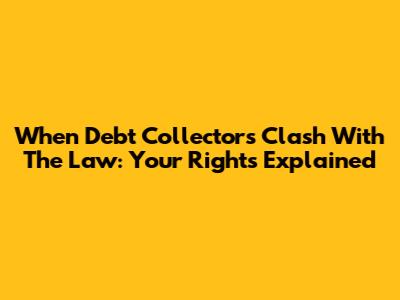 When Debt Collectors Clash With The Law: Your Rights Explained