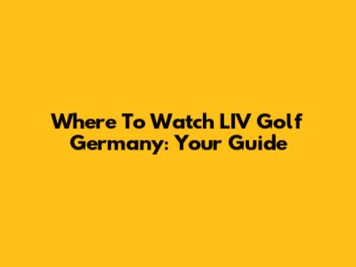 Where To Watch LIV Golf Germany: Your Guide