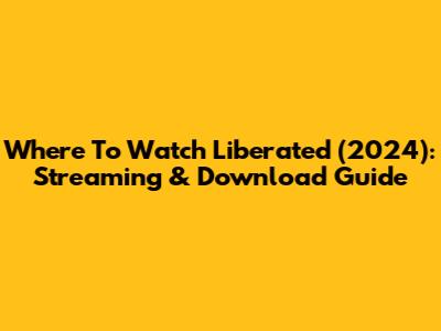 Where To Watch Liberated (2024): Streaming & Download Guide