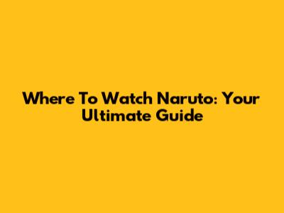 Where To Watch Naruto: Your Ultimate Guide