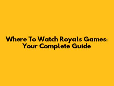 Where To Watch Royals Games: Your Complete Guide