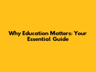 Why Education Matters: Your Essential Guide