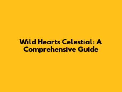 Wild Hearts Celestial: A Comprehensive Guide